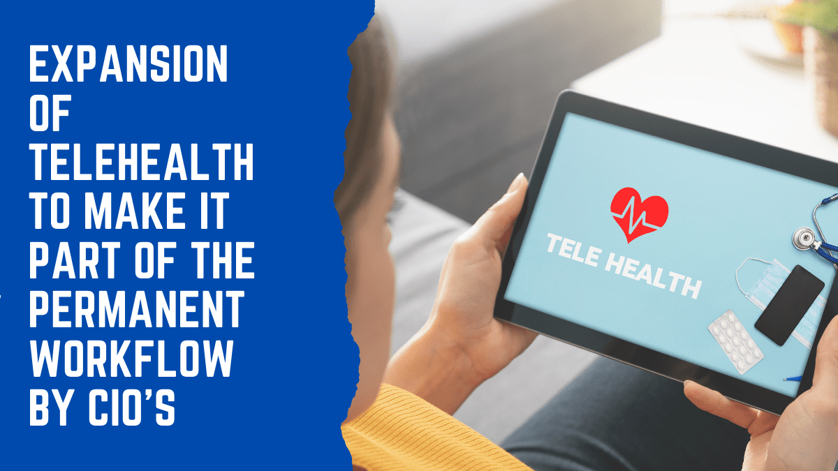 Expansion Of Telehealth To Make It Part Of The Permanent Workflow By CIOs